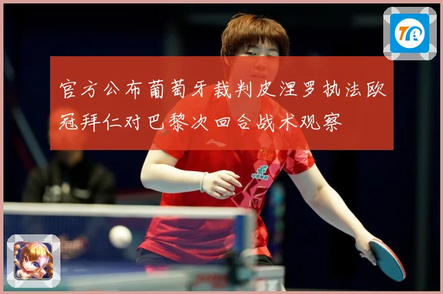 官方公布葡萄牙裁判皮涅罗执法欧冠拜仁对巴黎次回合战术观察