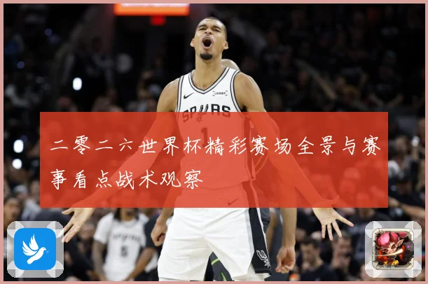 二零二六世界杯精彩赛场全景与赛事看点战术观察
