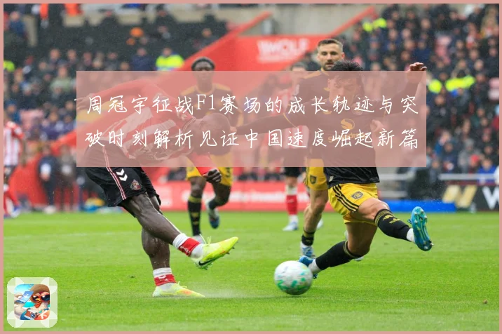 周冠宇征战F1赛场的成长轨迹与突破时刻解析见证中国速度崛起新篇章