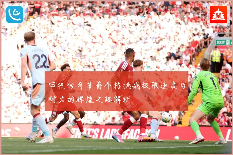 田径传奇基普乔格挑战极限速度与耐力的辉煌之路解析
