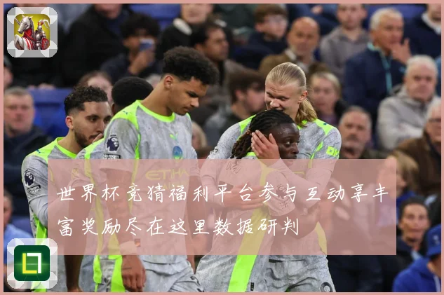 世界杯竞猜福利平台参与互动享丰富奖励尽在这里数据研判