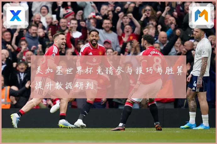 美加墨世界杯竞猜参与技巧与胜算提升数据研判