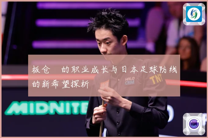 板仓滉的职业成长与日本足球防线的新希望探析