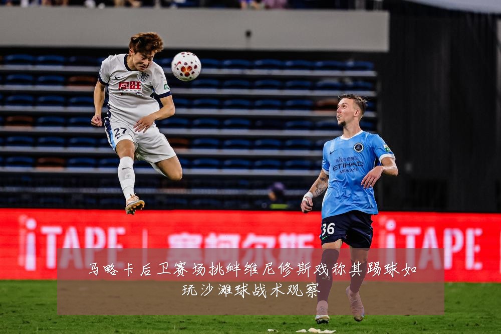 马略卡后卫赛场挑衅维尼修斯戏称其踢球如玩沙滩球战术观察
