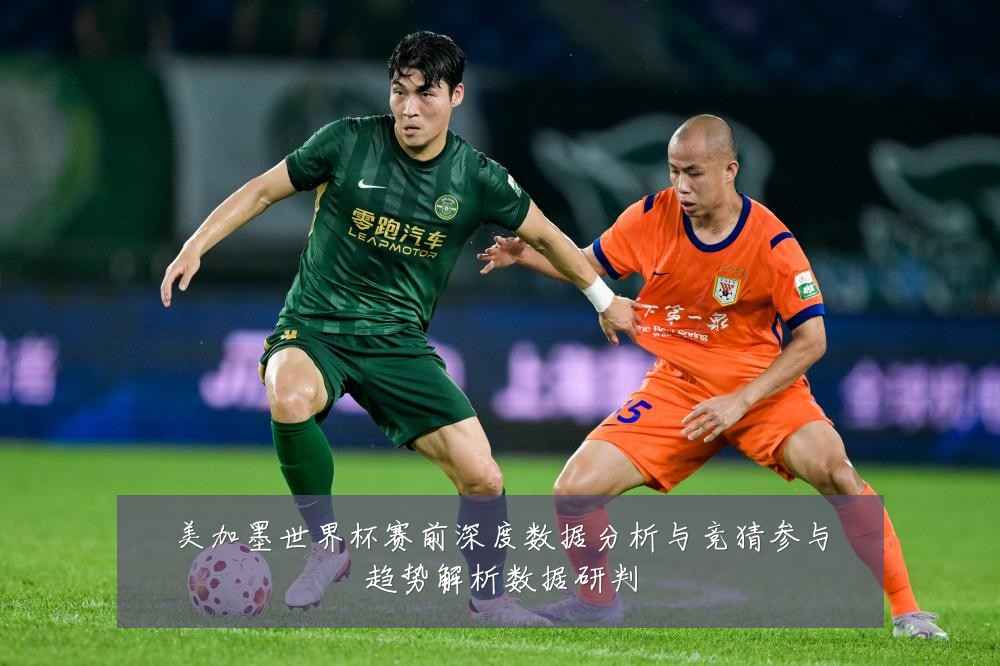 美加墨世界杯赛前深度数据分析与竞猜参与趋势解析数据研判