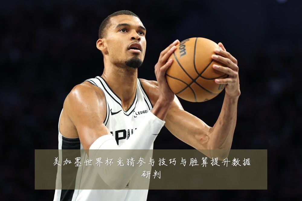 美加墨世界杯竞猜参与技巧与胜算提升数据研判