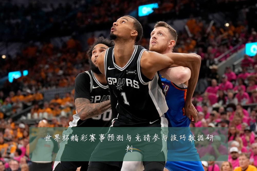 世界杯精彩赛事预测与竞猜参与技巧数据研判