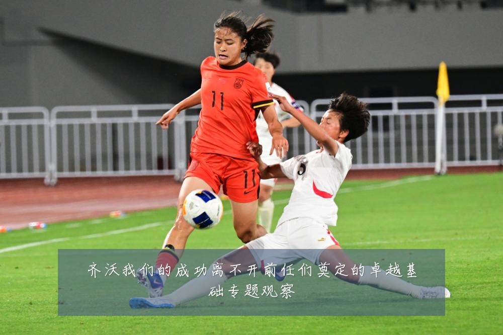 齐沃我们的成功离不开前任们奠定的卓越基础专题观察