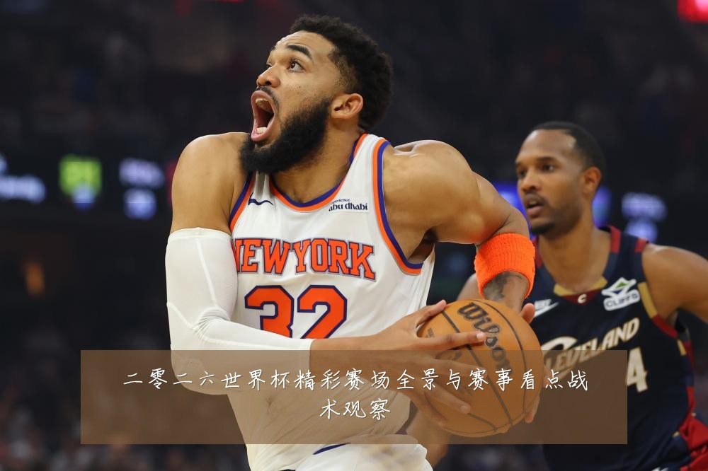二零二六世界杯精彩赛场全景与赛事看点战术观察
